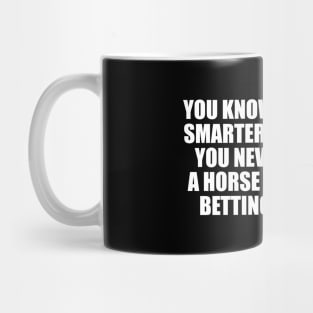 You know horses are smarter than people. You never heard of a horse going broke betting on people Mug